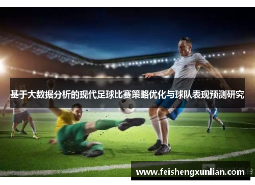 基于大数据分析的现代足球比赛策略优化与球队表现预测研究 基于大数据分析的现代足球比赛策略优化与球队表现预测研究