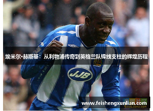 埃米尔·赫斯基:从利物浦传奇到英格兰队锋线支柱的辉煌历程 埃米尔·赫斯基:从利物浦传奇到英格兰队锋线支柱的辉煌历程