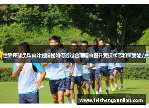 世界杯球员饮食计划揭秘如何通过合理膳食提升竞技状态和恢复能力