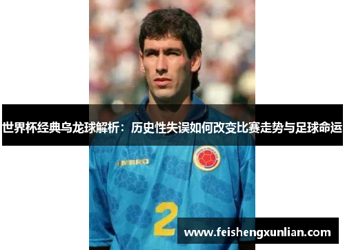 世界杯经典乌龙球解析:历史性失误如何改变比赛走势与足球命运 世界杯经典乌龙球解析:历史性失误如何改变比赛走势与足球命运