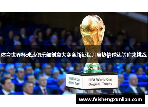 体育世界杯球迷俱乐部创意大赛全新征程开启热情球迷等你来挑战 体育世界杯球迷俱乐部创意大赛全新征程开启热情球迷等你来挑战