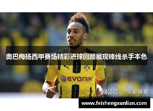 奥巴梅扬西甲赛场精彩进球回顾展现锋线杀手本色