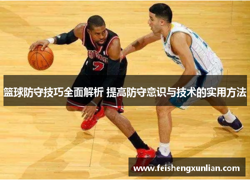 篮球防守技巧全面解析 提高防守意识与技术的实用方法 篮球防守技巧全面解析 提高防守意识与技术的实用方法