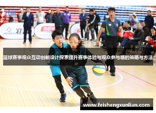 篮球赛事观众互动创新设计探索提升赛事体验与观众参与感的策略与方法 篮球赛事观众互动创新设计探索提升赛事体验与观众参与感的策略与方法
