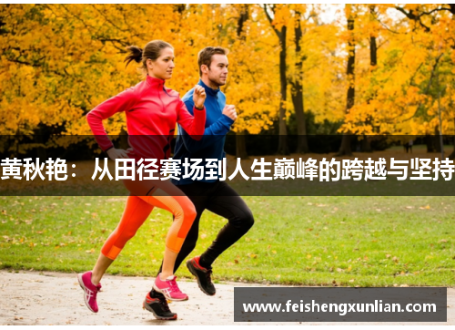 黄秋艳:从田径赛场到人生巅峰的跨越与坚持 黄秋艳:从田径赛场到人生巅峰的跨越与坚持