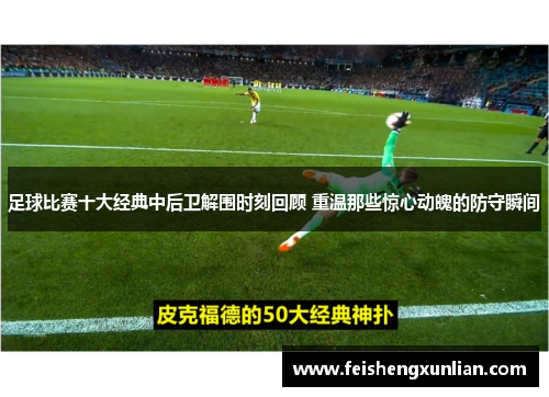 足球比赛十大经典中后卫解围时刻回顾 重温那些惊心动魄的防守瞬间 足球比赛十大经典中后卫解围时刻回顾 重温那些惊心动魄的防守瞬间