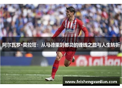 阿尔瓦罗·莫拉塔:从马德里到都灵的锋线之路与人生转折 阿尔瓦罗·莫拉塔:从马德里到都灵的锋线之路与人生转折