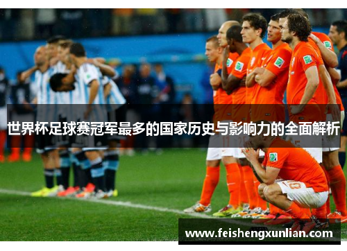 世界杯足球赛冠军最多的国家历史与影响力的全面解析 世界杯足球赛冠军最多的国家历史与影响力的全面解析