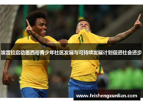 埃雷拉启动墨西哥青少年社区发展与可持续发展计划促进社会进步 埃雷拉启动墨西哥青少年社区发展与可持续发展计划促进社会进步