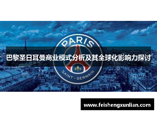 巴黎圣日耳曼商业模式分析及其全球化影响力探讨 巴黎圣日耳曼商业模式分析及其全球化影响力探讨