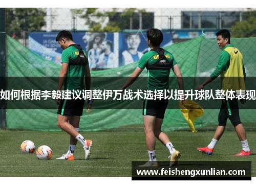 如何根据李毅建议调整伊万战术选择以提升球队整体表现