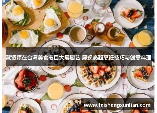 戴资颖在台湾美食节目大展厨艺 展现高超烹饪技巧与创意料理 戴资颖在台湾美食节目大展厨艺 展现高超烹饪技巧与创意料理
