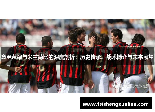 意甲荣耀与米兰德比的深度剖析:历史传承、战术博弈与未来展望 意甲荣耀与米兰德比的深度剖析:历史传承、战术博弈与未来展望