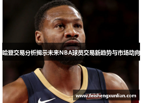 哈登交易分析揭示未来NBA球员交易新趋势与市场动向 哈登交易分析揭示未来NBA球员交易新趋势与市场动向