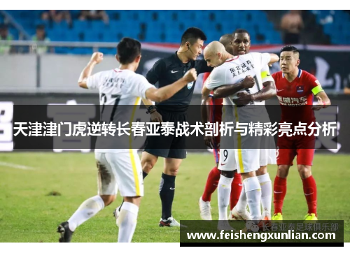 天津津门虎逆转长春亚泰战术剖析与精彩亮点分析