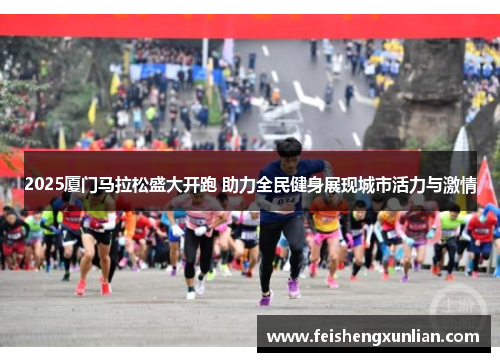 2025厦门马拉松盛大开跑 助力全民健身展现城市活力与激情 2025厦门马拉松盛大开跑 助力全民健身展现城市活力与激情
