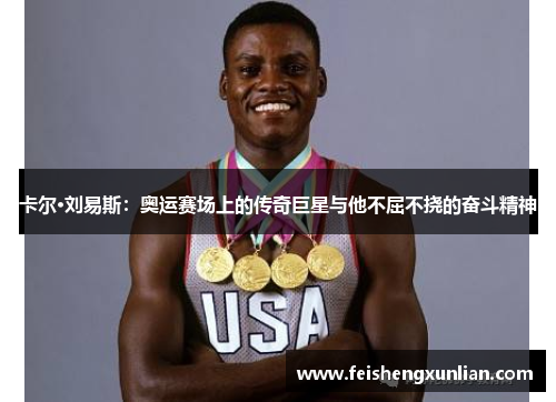 卡尔·刘易斯:奥运赛场上的传奇巨星与他不屈不挠的奋斗精神 卡尔·刘易斯:奥运赛场上的传奇巨星与他不屈不挠的奋斗精神