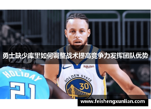 勇士缺少库里如何调整战术提高竞争力发挥团队优势 勇士缺少库里如何调整战术提高竞争力发挥团队优势