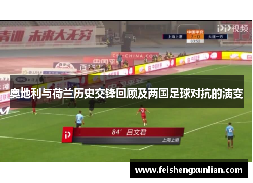 奥地利与荷兰历史交锋回顾及两国足球对抗的演变 奥地利与荷兰历史交锋回顾及两国足球对抗的演变