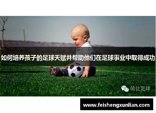 如何培养孩子的足球天赋并帮助他们在足球事业中取得成功 如何培养孩子的足球天赋并帮助他们在足球事业中取得成功