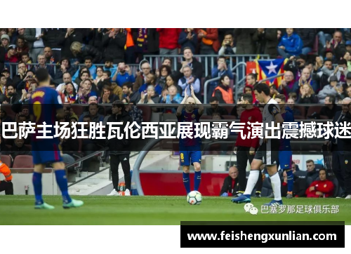 巴萨主场狂胜瓦伦西亚展现霸气演出震撼球迷