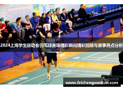 2024上海学生运动会羽毛球赛场精彩瞬间精彩回顾与赛事亮点分析 2024上海学生运动会羽毛球赛场精彩瞬间精彩回顾与赛事亮点分析