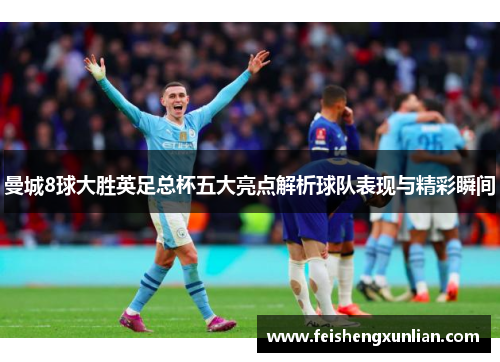 曼城8球大胜英足总杯五大亮点解析球队表现与精彩瞬间 曼城8球大胜英足总杯五大亮点解析球队表现与精彩瞬间