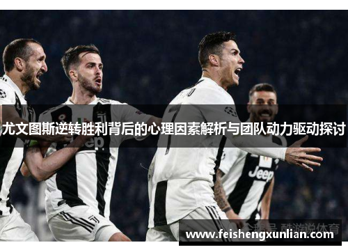 尤文图斯逆转胜利背后的心理因素解析与团队动力驱动探讨 尤文图斯逆转胜利背后的心理因素解析与团队动力驱动探讨