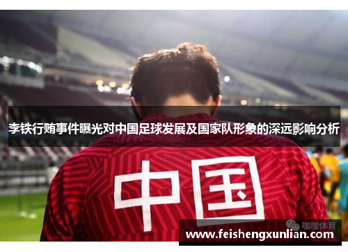 李铁行贿事件曝光对中国足球发展及国家队形象的深远影响分析 李铁行贿事件曝光对中国足球发展及国家队形象的深远影响分析