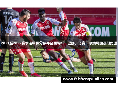 2021至2022赛季法甲积分争夺全面解析:巴黎、马赛、摩纳哥的激烈角逐 2021至2022赛季法甲积分争夺全面解析:巴黎、马赛、摩纳哥的激烈角逐