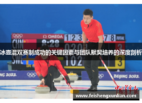 冰壶混双赛制成功的关键因素与团队默契培养的深度剖析 冰壶混双赛制成功的关键因素与团队默契培养的深度剖析