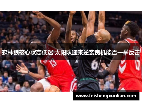 森林狼核心状态低迷 太阳队迎来逆袭良机能否一举反击