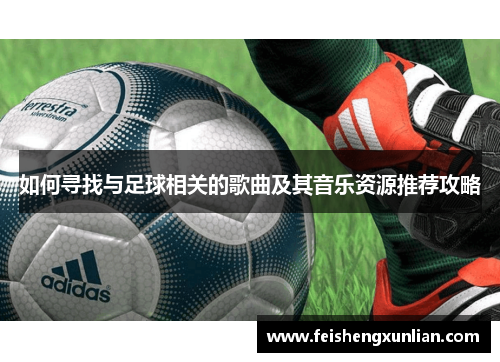 如何寻找与足球相关的歌曲及其音乐资源推荐攻略