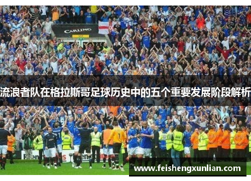 流浪者队在格拉斯哥足球历史中的五个重要发展阶段解析 流浪者队在格拉斯哥足球历史中的五个重要发展阶段解析