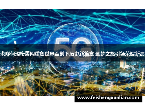 港隊何瑋桁勇闯重劍世界盃创下历史新篇章 逐梦之旅引领荣耀新高