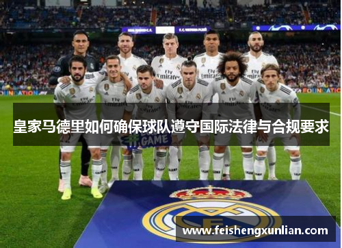 皇家马德里如何确保球队遵守国际法律与合规要求