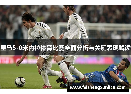 皇马5-0米内拉体育比赛全面分析与关键表现解读