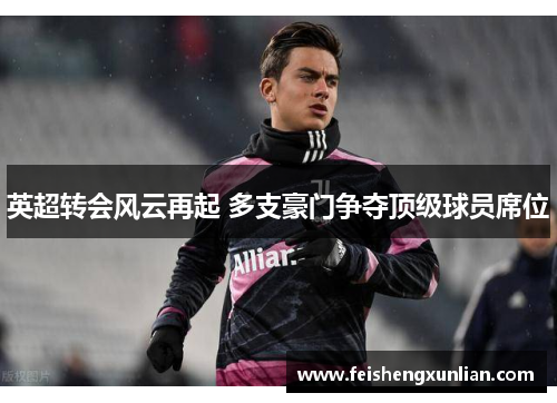 英超转会风云再起 多支豪门争夺顶级球员席位 英超转会风云再起 多支豪门争夺顶级球员席位
