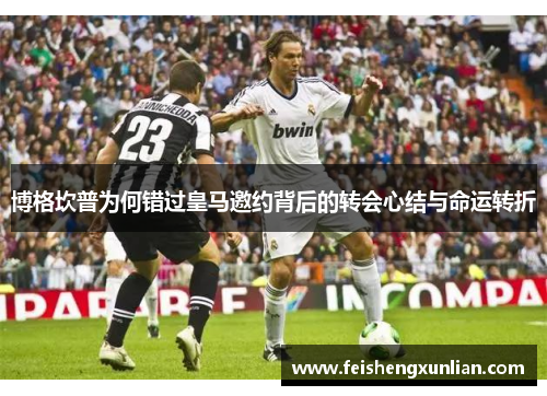 博格坎普为何错过皇马邀约背后的转会心结与命运转折 博格坎普为何错过皇马邀约背后的转会心结与命运转折