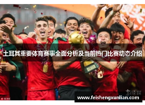 土耳其重要体育赛事全面分析及当前热门比赛动态介绍 土耳其重要体育赛事全面分析及当前热门比赛动态介绍