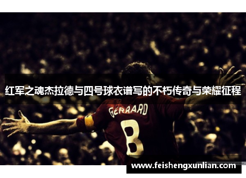 红军之魂杰拉德与四号球衣谱写的不朽传奇与荣耀征程