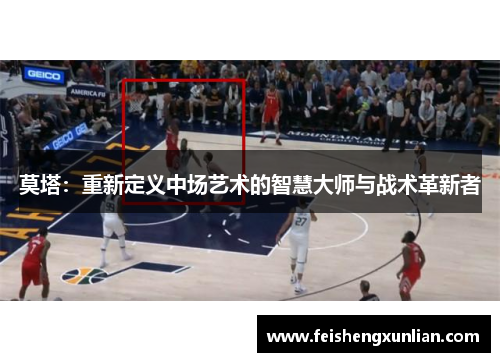 莫塔：重新定义中场艺术的智慧大师与战术革新者