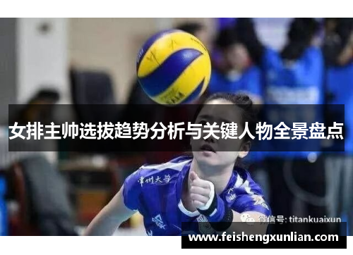 女排主帅选拔趋势分析与关键人物全景盘点 女排主帅选拔趋势分析与关键人物全景盘点