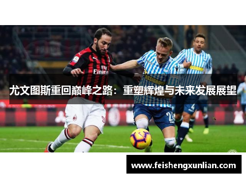 尤文图斯重回巅峰之路:重塑辉煌与未来发展展望 尤文图斯重回巅峰之路:重塑辉煌与未来发展展望