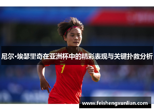 尼尔·埃瑟里奇在亚洲杯中的精彩表现与关键扑救分析