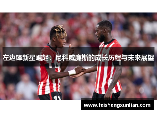 左边锋新星崛起:尼科威廉斯的成长历程与未来展望 左边锋新星崛起:尼科威廉斯的成长历程与未来展望