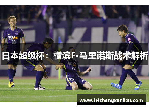 日本超级杯:横滨F·马里诺斯战术解析 日本超级杯:横滨F·马里诺斯战术解析