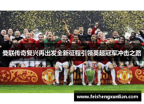 曼联传奇复兴再出发全新征程引领英超冠军冲击之路 曼联传奇复兴再出发全新征程引领英超冠军冲击之路