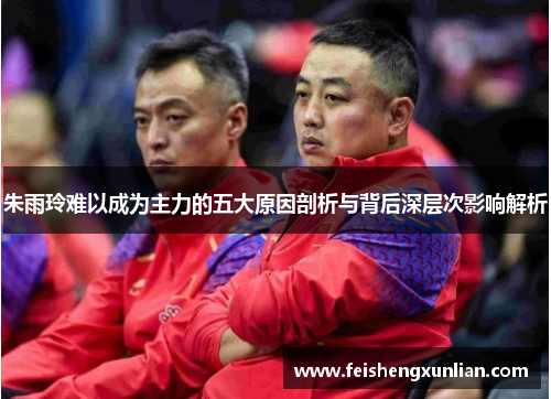 朱雨玲难以成为主力的五大原因剖析与背后深层次影响解析 朱雨玲难以成为主力的五大原因剖析与背后深层次影响解析