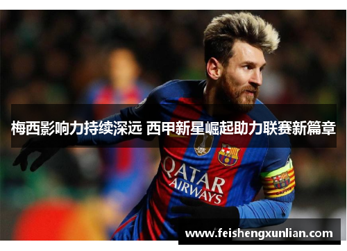 梅西影响力持续深远 西甲新星崛起助力联赛新篇章 梅西影响力持续深远 西甲新星崛起助力联赛新篇章